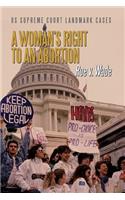 A Woman's Right to an Abortion: Roe V. Wade(U.S. Supreme Court Landmark Cases)