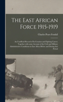 East African Force 1915-1919; an Unofficial Record of Its Creation and Fighting Career; Together With Some Account of the Civil and Military Administrative Conditions in East Africa Before and During That Period