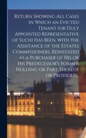 Return Showing All Cases in Which an Evicted Tenant (or Duly Appointed Representative of Such) Has Been, With the Assistance of the Estates Commissioners, Reinstated as a Purchaser of His or His Predecessor's Former Holding or Part Thereof or Provi