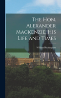 Hon. Alexander Mackenzie, His Life and Times