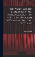 Annals of the Edinburgh Stage With an Account of the Rise and Progress of Dramatic Writing in Scotland