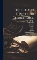 Life and Times of Sir George Grey, K.C.B.; Volume 1