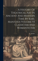 History Of Theatrical Art In Ancient And Modern Time By Karl Mantzius Volume VI Classicism And Romanticism