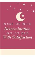 Wake up with determination Go to bed with satisfaction
