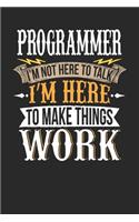 Programmer I'm Not Here to Talk I'm Here to Make Things Work: Programmer Notebook Programmer Journal Handlettering Logbook 110 Journal Paper Pages 6 X 9