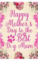 Happy Mother's Day to the Best Dog Mum: Notebook to Write in for Mother's Day, Mother's Day Dog Mom Gifts, Dog Journal, Dog Notebook, Dog Mom Gifts