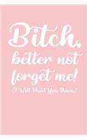 Bitch, better not forget me! I Will Hunt You Down: Funny Leaving and Moving Away Miss You Notebook Journal Gift For Special Best Female Friends, Colleagues and Sisters - 120 Pages 6x9 inch