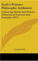Soule's Primary Philosophic Arithmetic: Embracing Mental and Written Arithmetical Exercises and Examples (1877)