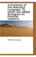 A Grammar of the Mahratta Language to Which Are Added Dialogues on Familiar Subjects