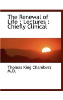 The Renewal of Life: Lectures: Chiefly Clinical(English)