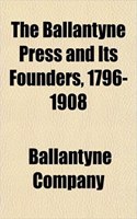 The Ballantyne Press and Its Founders, 1796-1908: (English)