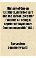 History of Queen Elizabeth, Amy Robsart and the Earl of Leicester (Volume 4); Being a Reprint of Leycesters Commmonwealth, 1641