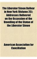 The Liberator Simon Bolivar in New York (Volume 25); Addresses Delivered on the Occassion of the Unveiling of the Statue of the Liberator Simon