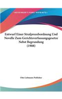 Entwurf Einer Strafprozebordnung Und Novelle Zum Gerichtsverfassungsgesetze Nebst Begrundung (1908)