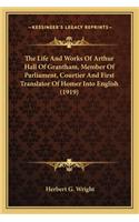 Life And Works Of Arthur Hall Of Grantham, Member Of Parliament, Courtier And First Translator Of Homer Into English (1919)