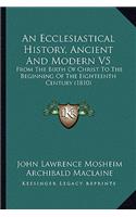 An Ecclesiastical History, Ancient And Modern V5: From The Birth Of Christ To The Beginning Of The Eighteenth Century (1810)(English)
