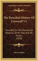 The Parochial History Of Cornwall V2: Founded On The Manuscript Histories Of Mr. Hals And Mr. Tonkin (1838)(English)