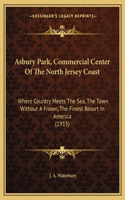 Asbury Park, Commercial Center Of The North Jersey Coast: Where Country Meets The Sea, The Town Without A Frown, The Finest Resort In America (1915)