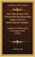 Die Lutherischen Und Calvinischen Kirchenstrafen Gegen Laien Im Reformations-Zeitalter