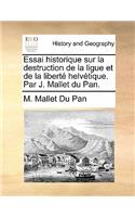 Essai Historique Sur La Destruction de La Ligue Et de La Liberte Helvetique. Par J. Mallet Du Pan.