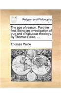 The Age of Reason. Part the First. Being an Investigation of True and of Fabulous Theology. by Thomas Paine, ...