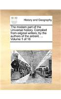 The Modern Part of the Universal History. Compiled from Original Writers; By the Authors of the Antient. ... Volume 1 of 16