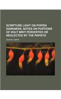 Scripture Light on Popish Darkness, Notes on Portions of Holy Writ Perverted or Neglected by the Papists
