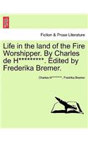 Life in the Land of the Fire Worshipper. by Charles de H*********. Edited by Frederika Bremer.