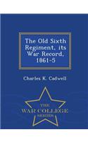 The Old Sixth Regiment, Its War Record, 1861-5 - War College Series