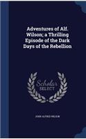 Adventures of Alf. Wilson; a Thrilling Episode of the Dark Days of the Rebellion