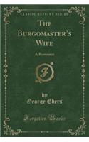 The Burgomaster's Wife: A Romance (Classic Reprint)