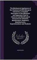 The Mechanical Appliances of the Chemical and Metallurgical Industries; a Complete Description of the Machines and Apparatus Used in Chemical and Metallurgical Processes for Chemists, Metallurgists, Engineers, Manufacturers, Superintendents and Stu