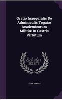 Oratio Inauguralis de Adminiculis Togatae Academicorum Militiae in Castris Virtutum