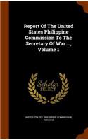 Report Of The United States Philippine Commission To The Secretary Of War ..., Volume 1