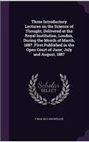 Three Introductory Lectures on the Science of Thought, Delivered at the Royal Institution, London, During the Month of March, 1887. First Published in the Open Court of June, July and August, 1887
