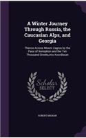 A Winter Journey Through Russia, the Caucasian Alps, and Georgia: Thence Across Mount Zagros by the Pass of Xenophon and the Ten Thousand Greeks, into Koordistan