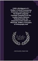 Cobb's Abridgment of J. Walker's Critical Pronouncing Dictionary, And Expositor of the English Language, Carefully Compiled From the London Quarto Editions, Published Under the Inspection of the Author; in Which Mr. Walker's Principles of Orthograp