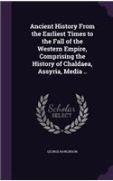Ancient History From the Earliest Times to the Fall of the Western Empire, Comprising the History of Chaldaea, Assyria, Media ..: (English)
