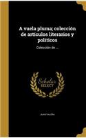 A vuela pluma; colección de artículos literarios y políticos