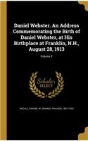 Daniel Webster. An Address Commemorating the Birth of Daniel Webster, at His Birthplace at Franklin, N.H., August 28, 1913; Volume 2