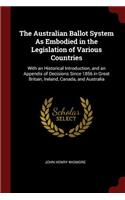 The Australian Ballot System as Embodied in the Legislation of Various Countries: With an Historical Introduction, and an Appendix of Decisions Since 1856 in Great Britain, Ireland, Canada, and Australia