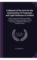 A Manual of the Acts for the Construction of Tramways and Light Railways in Ireland
