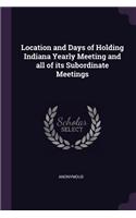 Location and Days of Holding Indiana Yearly Meeting and All of Its Subordinate Meetings