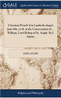 A Sermon Preach'd in Lambeth-Chapel, June 6th, 1708. at the Consecration of ... William, Lord Bishop of St. Asaph. by J. Adams,