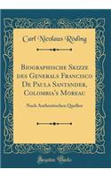 Biographische Skizze Des Generals Francisco de Paula Santander, Colombia's Moreau: Nach Authentischen Quellen (Classic Reprint)