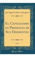 El Catolicismo En Presencia de Sus Disidentes, Vol. 2 (Classic Reprint)