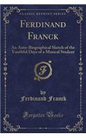 Ferdinand Franck: An Auto-Biographical Sketch of the Youthful Days of a Musical Student (Classic Reprint)