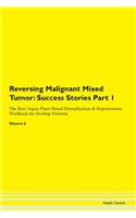 Reversing Malignant Mixed Tumor: Success Stories Part 1 The Raw Vegan Plant-Based Detoxification & Regeneration Workbook for Healing Patients. Volume 6