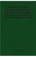 Elements Of Indian Taxation - Elements Of The Theory Of Taxation With Special Reference To Indian Conditions (1910): (English)