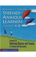 Reaching and Teaching Stressed and Anxious Learners in Grades 4-8: Strategies for Relieving Distress and Trauma in Schools and Classrooms